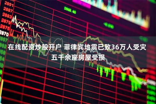 在线配资炒股开户 菲律宾地震已致36万人受灾 五千余座房屋受损