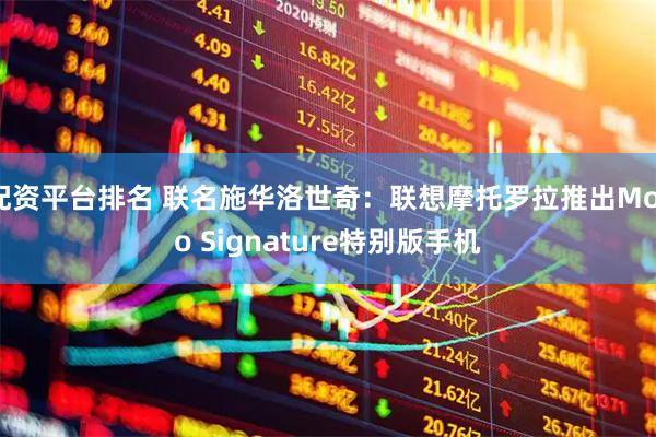 配资平台排名 联名施华洛世奇：联想摩托罗拉推出Moto Signature特别版手机