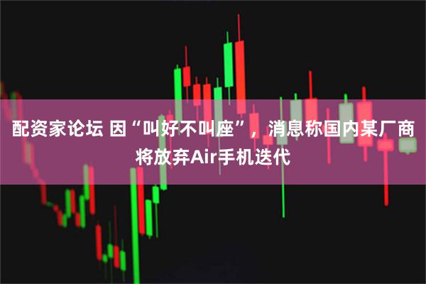 配资家论坛 因“叫好不叫座”，消息称国内某厂商将放弃Air手机迭代