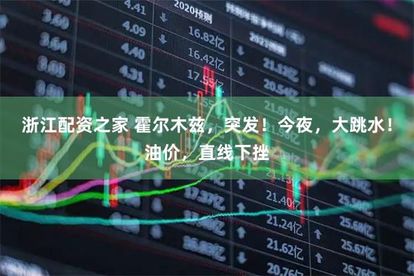 浙江配资之家 霍尔木兹，突发！今夜，大跳水！油价，直线下挫